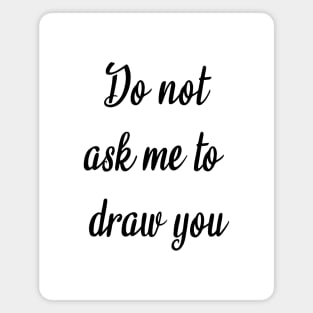 Do Not Ask Me to Draw You Magnet